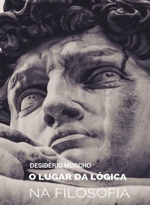 O Lugar da Lógica na Filosofia - Desidério Murcho