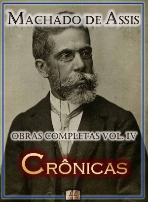 Crônicas de Machado de Assis - Obras Completas - Vol. IV - Machado de Assis