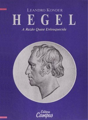 Hegel: A Razão Quase Enlouquecida - Leandro Konder