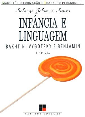 Infância e linguagem: Bakhtin, Vygotsky e Benjamin - Solange Jobim e Souza